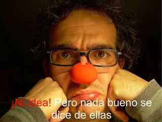 ¡Ni idea!  Pero nada bueno se dice de ellas 