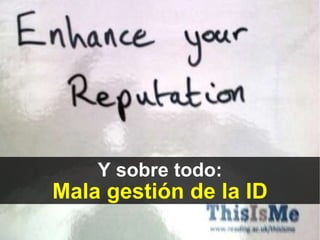 Y sobre todo: Mala gestión de la ID 