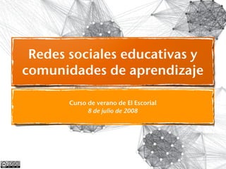 Redes sociales educativas y
comunidades de aprendizaje

       Curso de verano de El Escorial
             8 de julio de 2008
 