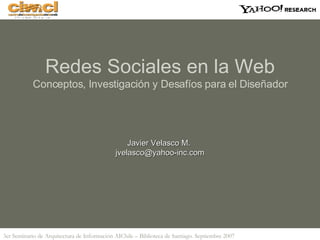 Javier Velasco M.  [email_address] Redes Sociales en la Web Conceptos, Investigación y Desafíos para el Diseñador 
