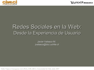 Redes Sociales en la Web:  Desde la Experiencia de Usuario Javier Velasco M.  [email_address] 