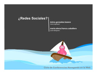 ¿Redes Sociales?
                   dulce.gonzalez.lozano
                   (rare engineer)


                   maria.elena.franco.caballero
                   (cool designer)




             Ciclo de Conferencias:Navegando en la Web
 