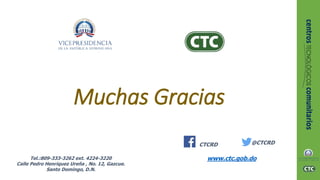Muchas Gracias
@CTCRDCTCRD
www.ctc.gob.doTel.:809-333-3262 ext. 4224-3220
Calle Pedro Henríquez Ureña , No. 12, Gazcue.
Santo Domingo, D.N.
 