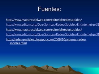 Fuentes:Fuentes:
http://www.maestrosdelweb.com/editorial/redessociales/
http://www.editum.org/Que-Son-Las-Redes-Sociales-E...