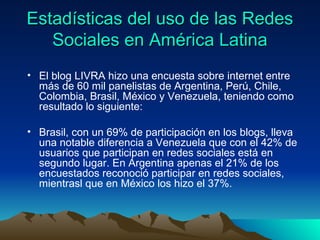 Estadísticas del uso de las RedesEstadísticas del uso de las Redes
Sociales en América LatinaSociales en América Latina
• ...