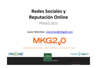 PRODETUR
Redes	
  Sociales	
  y	
  	
  
Reputación	
  Online	
  
PRAXIS	
  2015	
  
Javier	
  Merchán	
  :	
  jmerchan@mkg20.com	
  	
  
 