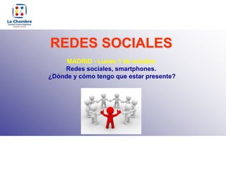 REDES SOCIALES
     MADRID - Lunes 1 de octubre
    Redes sociales, smartphones.
¿Dónde y cómo tengo que estar presente?
 