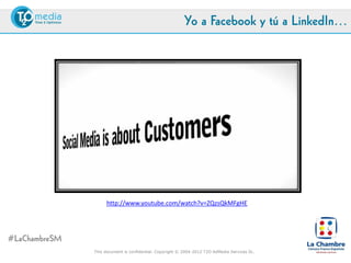 Yo a Facebook y tú a LinkedIn…




                    http://www.youtube.com/watch?v=ZQzsQkMFgHE




#LaChambreSM
               This document is confidential. Copyright © 2004-2012 T2O AdMedia Services SL.
 
