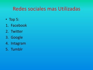 Redes sociales mas Utilizadas
• Top 5:
1. Facebook
2. Twitter
3. Google
4. Intagram
5. Tumblr
 