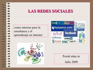 LAS REDES SOCIALES


como entorno para la
enseñanza y el
aprendizaje en internet




                          Portal educ.ar
                           Julio 2009
 
