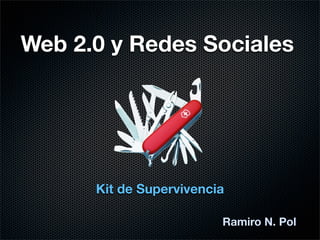 Web 2.0 y Redes Sociales




      Kit de Supervivencia

                         Ramiro N. Pol
 