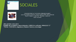 REDES SOCIALES
COLEGIO FISCAL “LUCIANO ANDRADE MARIN”
Juan Díaz Hidalgo N.58-197 y Ángel Ludeña (URB. SAN CARLOS)
TELFS.: 2599317; 2292-144 TELEFAX: 2530-375
Quito • Ecuador
AÑO LECTIVO: 2014-2015
NOMBRE DEL ALUMNO/A: Mayra Alejandra ,CURSO:3ro unificado ,PARALELO:“C”
“FECHA: 14/03/2016 ,Asignatura o Modulo: Ciencia y tecnología
 