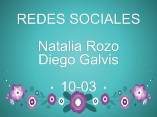 REDES SOCIALES
Natalia Rozo
Diego Galvis
10-03
 