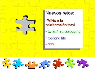 Nuevos retos: Wikis o la colaboración total twiter/microblogging Second life ??? 