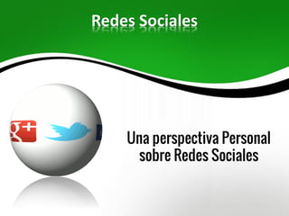 Redes Sociales
Una perspectiva Personal
sobre Redes Sociales
 