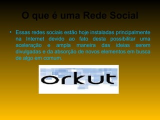 O que é uma Rede Social Essas redes sociais estão hoje instaladas principalmente na Internet devido ao fato desta possibilitar uma aceleração e ampla maneira das ideias serem divulgadas e da absorção de novos elementos em busca de algo em comum. 