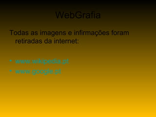 WebGrafia Todas as imagens e infirmações foram retiradas da internet: www.wikipedia.pt www.google.pt 