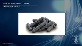 © J.D.CABRERA
PRACTICAS DE REDES LOCALES
TORNILLOS Y TUERCAS
 