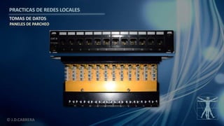 © J.D.CABRERA
PRACTICAS DE REDES LOCALES
TOMAS DE DATOS
PANELES DE PARCHEO
 