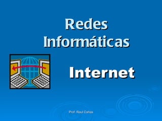 Internet Prof. Raul Cañas Redes Informáticas 
