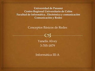 Conceptos Básicos de Redes



      Yanelis Alvey
       3-705-1879

     Informática III-A
 