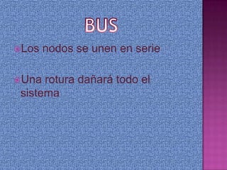 Los   nodos se unen en serie

Una  rotura dañará todo el
 sistema
 