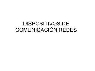 DISPOSITIVOS DE 
COMUNICACIÓN.REDES 
 