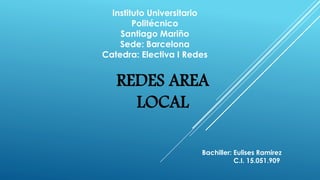 Instituto Universitario
Politécnico
Santiago Mariño
Sede: Barcelona
Catedra: Electiva I Redes
REDES AREA
LOCAL
Bachiller: Eulises Ramirez
C.I. 15.051.909
 