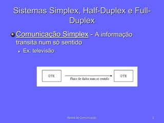 2
Redes de Comunicação
Sistemas Simplex, Half-Duplex e Full-
Duplex
Comunicação Simplex - A informação
transita num só sentido
 Ex: televisão
 