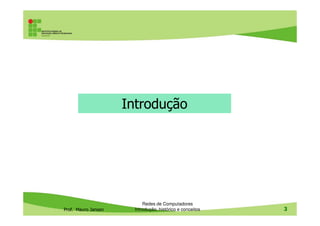 Introdução
Prof. Mauro Jansen
Redes de Computadores
Introdução, histórico e conceitos 3
 