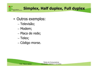 Simplex, Half duplex, Full duplex
• Outros exemplos:
– Televisão;
– Modem;
– Placa de rede;
Prof. Mauro Jansen
– Placa de rede;
– Telex;
– Código morse.
Redes de Computadores
Introdução, histórico e conceitos
 
