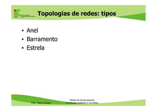 Topologias de redes: tipos
• Anel
• Barramento
• Estrela
Prof. Mauro Jansen
Redes de Computadores
Introdução, histórico e conceitos
 