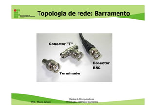 Topologia de rede: Barramento
Prof. Mauro Jansen
Redes de Computadores
Introdução, histórico e conceitos
 