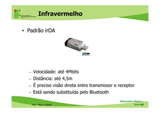 Infravermelho
• Padrão irDA
Prof. Mauro Jansen
– Velocidade: até 4Mbits
– Distância: até 4,5m
– É preciso visão direta entre transmissor e receptor
– Está sendo substituída pelo Bluetooth
Informática Básica –
Internet68
Adapcator irDA USB
 