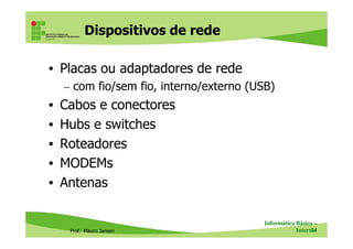 Dispositivos de rede
• Placas ou adaptadores de rede
– com fio/sem fio, interno/externo (USB)
• Cabos e conectores
• Hubs e switches
Prof. Mauro Jansen
• Hubs e switches
• Roteadores
• MODEMs
• Antenas
Informática Básica –
Internet74
 