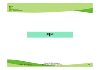 FIM
Prof. Mauro Jansen
Redes de Computadores
Introdução, histórico e conceitos 75
FIM
 