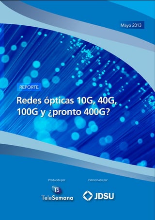 Redes ópticas 10G, 40G,
100G y ¿pronto 400G?
REPORTE
Mayo 2013
Patrocinado porProducido por
 
