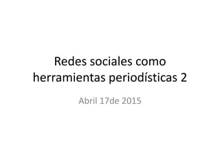 Redes sociales como
herramientas periodísticas 2
Abril 17de 2015
 