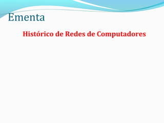 Ementa
Histórico de Redes de Computadores
 