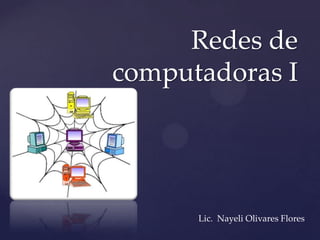 Redes de
computadoras I

{
Lic. Nayeli Olivares Flores

 