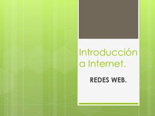 Introducción
a Internet.
  REDES WEB.
 