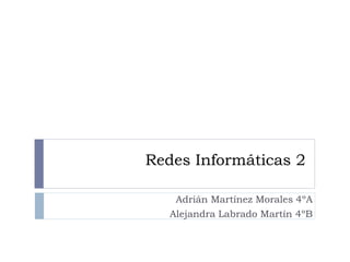 Redes Informáticas 2
Adrián Martínez Morales 4ºA
Alejandra Labrado Martín 4ºB
 
