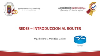 REDES – INTRODUCCION AL ROUTER
Mg. Richard E. Mendoza Gáfaro
 