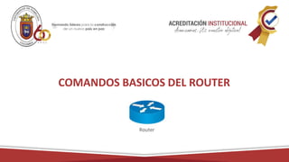 COMANDOS BASICOS DEL ROUTER
 