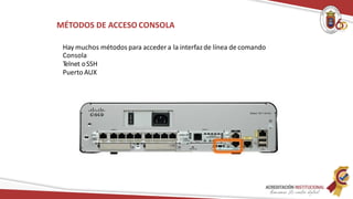 MÉTODOS DE ACCESO CONSOLA
Hay muchos métodos para acceder a la interfaz de línea de comando
Consola
Telnet oSSH
Puerto AUX
 