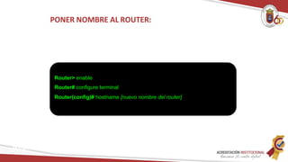 PONER NOMBRE AL ROUTER:
Router> enable
Router# configure terminal
Router(config)# hostname [nuevo nombre del router]
Redes
 