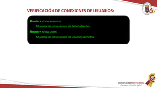 VERIFICACIÓN DE CONEXIONES DE USUARIOS:
Router> show sessions
Muestra las conexiones de telnet abiertas
Router> show users
Muestra las conexiones de usuarios remotos
Redes
 