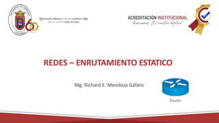 REDES – ENRUTAMIENTO ESTATICO
Mg. Richard E. Mendoza Gáfaro
 