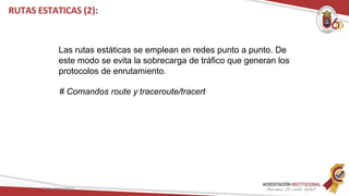 RUTAS ESTATICAS (2):
Redes Telemáticas
Las rutas estáticas se emplean en redes punto a punto. De
este modo se evita la sobrecarga de tráfico que generan los
protocolos de enrutamiento.
# Comandos route y traceroute/tracert
 