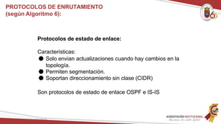 Protocolos de estado de enlace:
Características:
● Solo envian actualizaciones cuando hay cambios en la
topología.
● Permiten segmentación.
● Soportan direccionamiento sin clase (CIDR)
Son protocolos de estado de enlace OSPF e IS-IS
Redes Telemáticas
PROTOCOLOS DE ENRUTAMIENTO
(según Algoritmo 6):
 